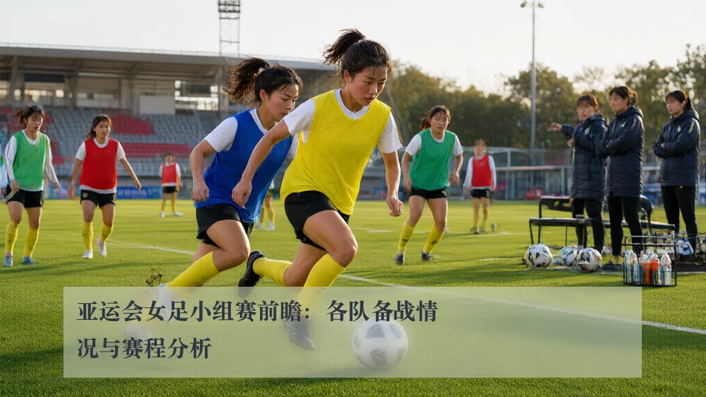 亚运会女足小组赛前瞻:各队备战情况与赛程分析